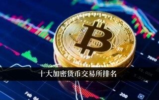 十大加密货币交易所排名 选择安全的数字货币交易平台