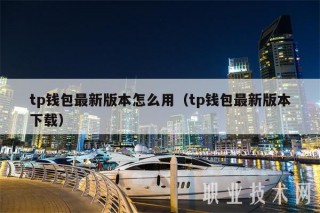 tp钱包最新版本怎么用(tp钱包最新版本下载