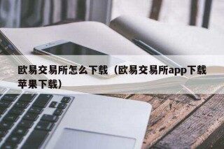欧意易易交易所怎么下载(欧意易易交易所app下载苹果下载)
