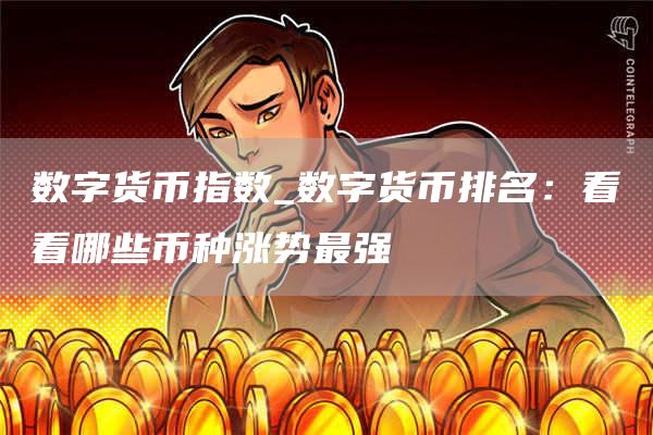 数字货币指数_数字货币排名:看看哪些币种涨势最强